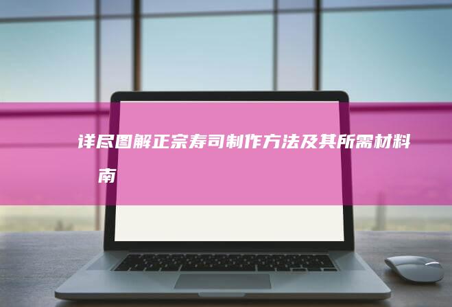 详尽图解：正宗寿司制作方法及其所需材料指南